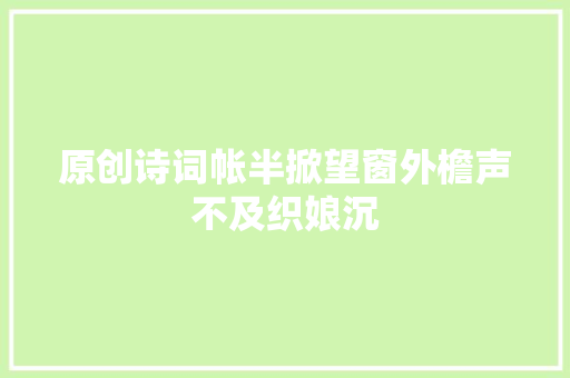原创诗词帐半掀望窗外檐声不及织娘沉