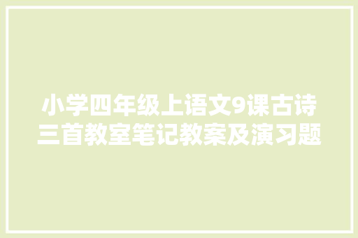 小学四年级上语文9课古诗三首教室笔记教案及演习题