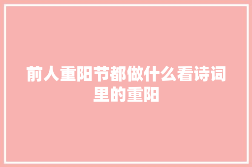 前人重阳节都做什么看诗词里的重阳