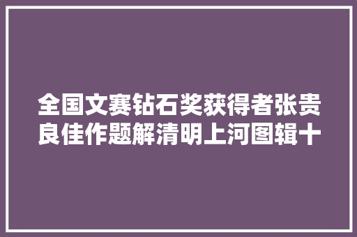 全国文赛钻石奖获得者张贵良佳作题解清明上河图辑十六首