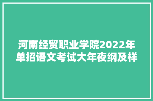 河南经贸职业学院2022年单招语文考试大年夜纲及样题