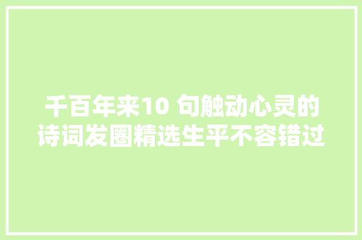 千百年来10 句触动心灵的诗词发圈精选生平不容错过