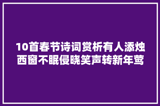 10首春节诗词赏析有人添烛西窗不眠侵晓笑声转新年莺语