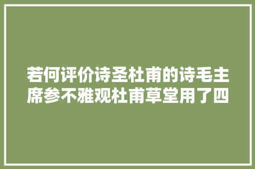 若何评价诗圣杜甫的诗毛主席参不雅观杜甫草堂用了四个字进行评价