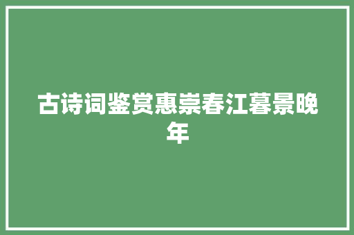古诗词鉴赏惠崇春江暮景晚年