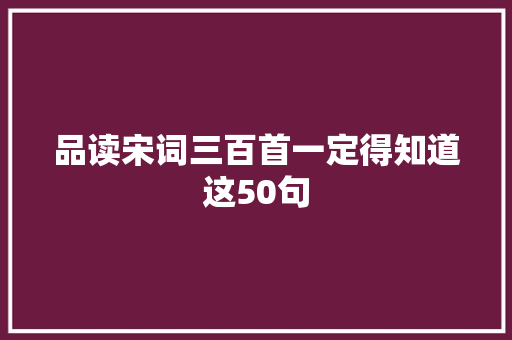 品读宋词三百首一定得知道这50句