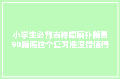 小学生必背古诗词填补篇目90篇照这个复习准没错值得收藏