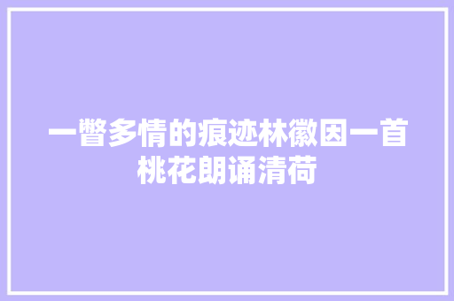 一瞥多情的痕迹林徽因一首桃花朗诵清荷