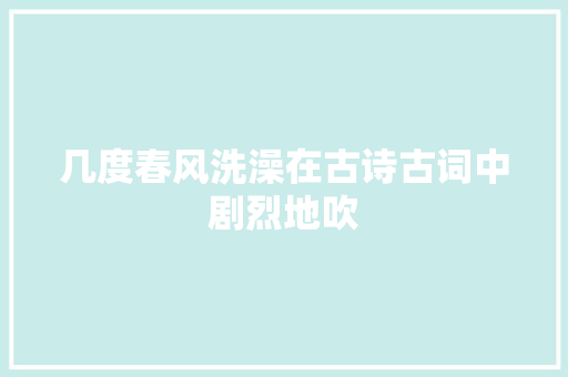 几度春风洗澡在古诗古词中剧烈地吹