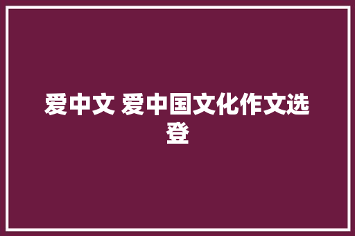 爱中文 爱中国文化作文选登