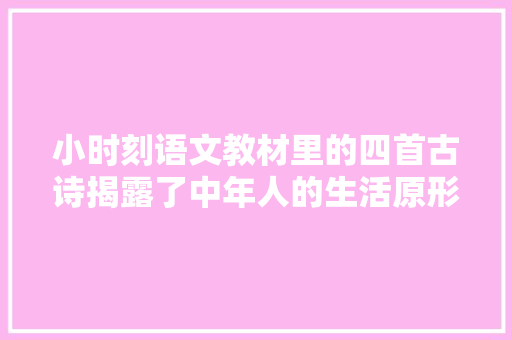 小时刻语文教材里的四首古诗揭露了中年人的生活原形