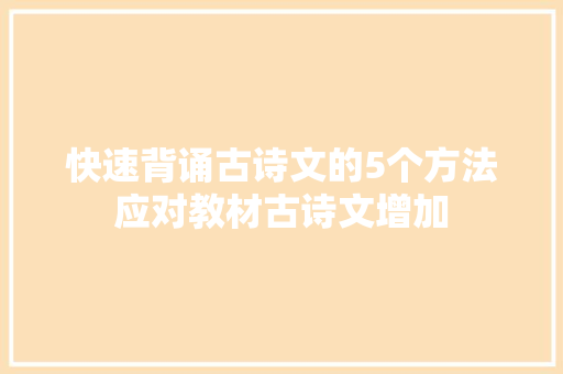 快速背诵古诗文的5个方法应对教材古诗文增加