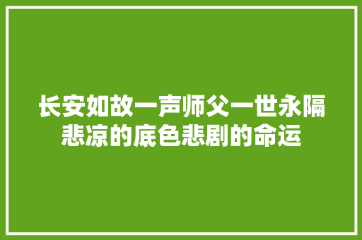 长安如故一声师父一世永隔悲凉的底色悲剧的命运