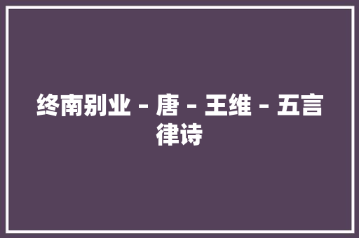 终南别业 – 唐 – 王维 – 五言律诗