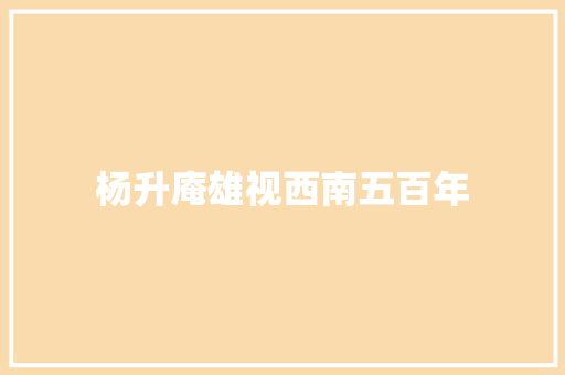杨升庵雄视西南五百年