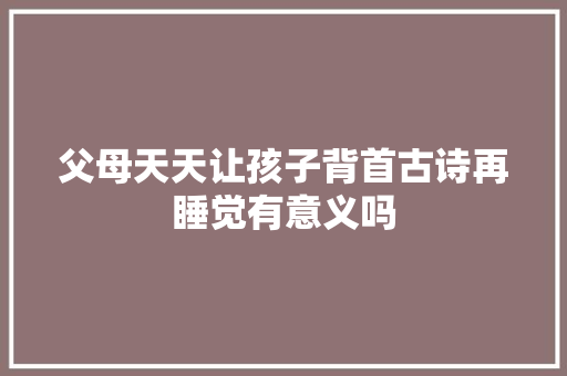 父母天天让孩子背首古诗再睡觉有意义吗