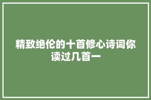 精致绝伦的十首修心诗词你读过几首一
