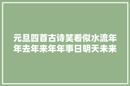 元旦四首古诗笑看似水流年年去年来年年事日明天未来往日日新