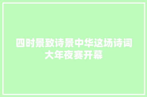 四时景致诗景中华这场诗词大年夜赛开幕