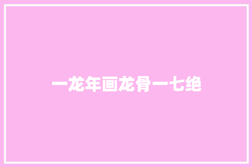 一龙年画龙骨一七绝