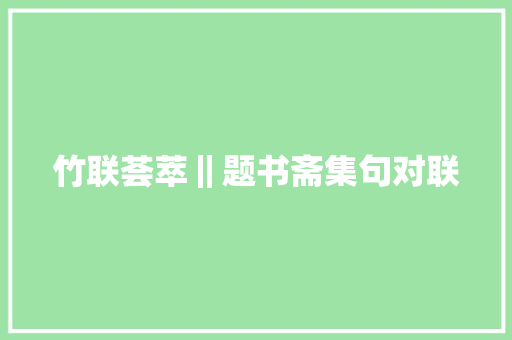 竹联荟萃‖题书斋集句对联
