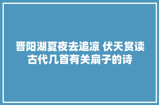 晋阳湖夏夜去追凉 伏天赏读古代几首有关扇子的诗
