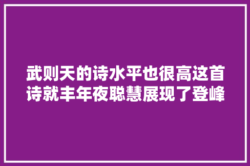 武则天的诗水平也很高这首诗就丰年夜聪慧展现了登峰造极的威严