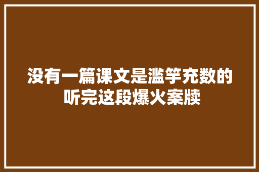 没有一篇课文是滥竽充数的 听完这段爆火案牍