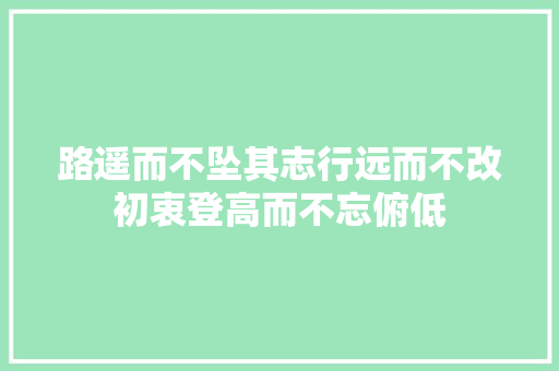 路遥而不坠其志行远而不改初衷登高而不忘俯低