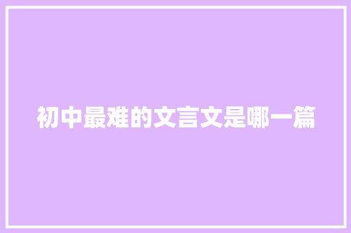 初中最难的文言文是哪一篇
