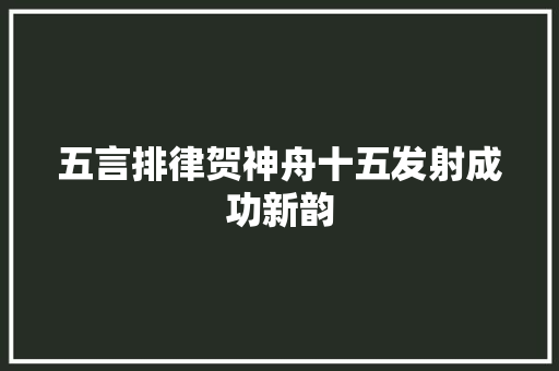 五言排律贺神舟十五发射成功新韵
