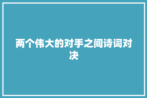 两个伟大的对手之间诗词对决