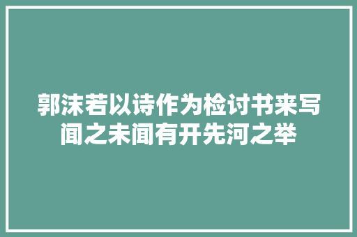 郭沫若以诗作为检讨书来写闻之未闻有开先河之举