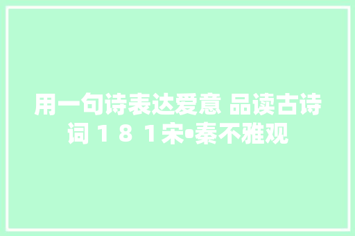 用一句诗表达爱意 品读古诗词１８１宋•秦不雅观