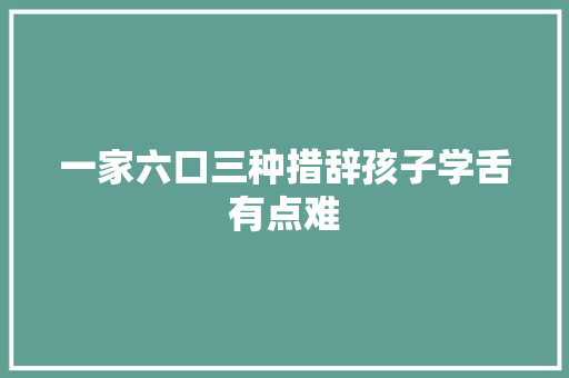 一家六口三种措辞孩子学舌有点难