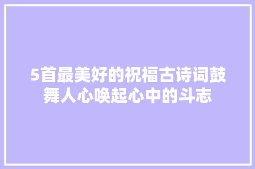 5首最美好的祝福古诗词鼓舞人心唤起心中的斗志