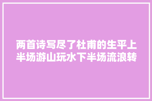 两首诗写尽了杜甫的生平上半场游山玩水下半场流浪转徙