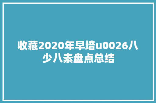 收藏2020年早培u0026八少八素盘点总结