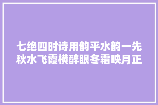 七绝四时诗用韵平水韵一先秋水飞霞横醉眼冬霜映月正堪眠
