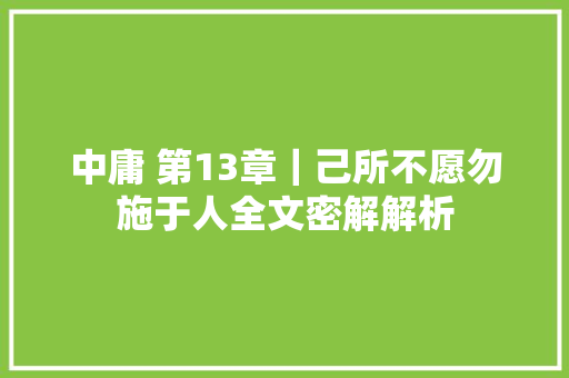 中庸 第13章｜己所不愿勿施于人全文密解解析