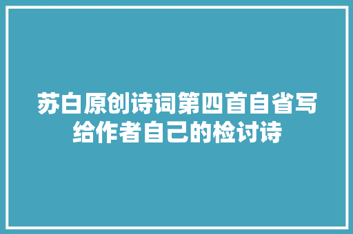 苏白原创诗词第四首自省写给作者自己的检讨诗