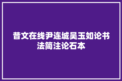 昔文在线尹连城吴玉如论书法简注论石本