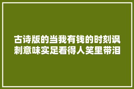古诗版的当我有钱的时刻讽刺意味实足看得人笑里带泪