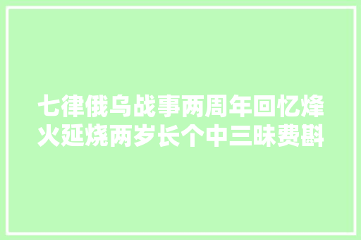 七律俄乌战事两周年回忆烽火延烧两岁长个中三昧费斟酌。