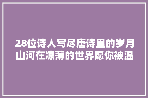28位诗人写尽唐诗里的岁月山河在凉薄的世界愿你被温暖以待