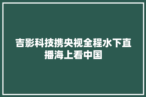 吉影科技携央视全程水下直播海上看中国