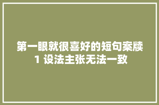 第一眼就很喜好的短句案牍 1 设法主张无法一致