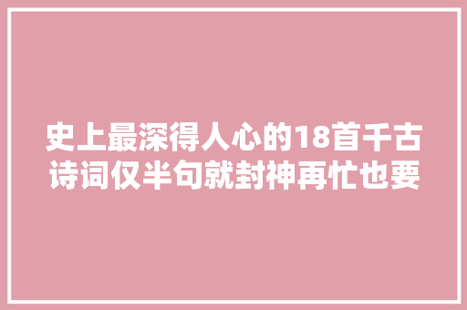 史上最深得人心的18首千古诗词仅半句就封神再忙也要读一次