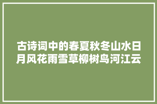 古诗词中的春夏秋冬山水日月风花雨雪草柳树鸟河江云别之大年夜全