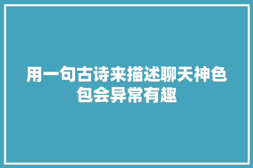 用一句古诗来描述聊天神色包会异常有趣